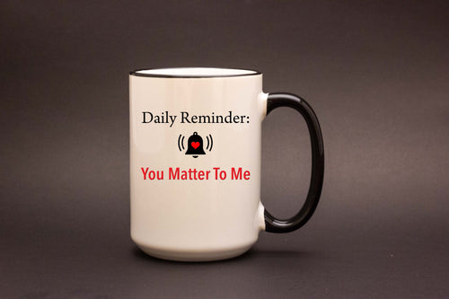 Daily Reminder. You Matter To Me. Mug – Thoughtful Gift Coffee Mug