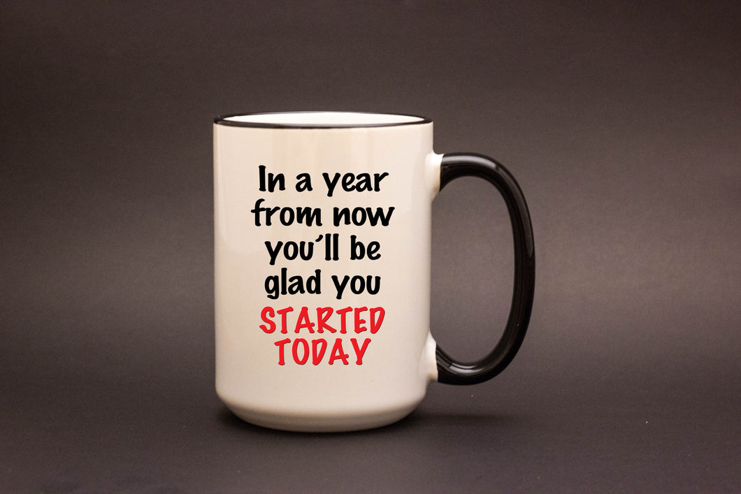 In a year from now you'll be glad you started today.