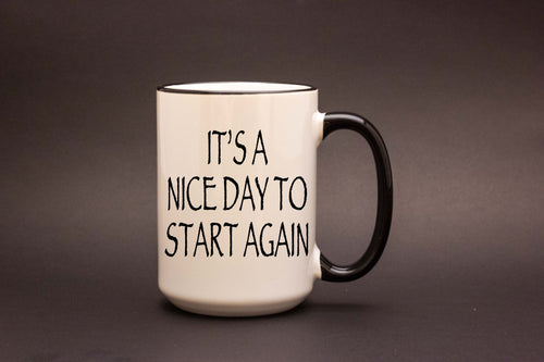 It's a Nice Day to Start Again 15oz MUG